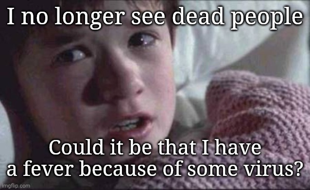 I See Dead People Meme | I no longer see dead people; Could it be that I have a fever because of some virus? | image tagged in memes,i see dead people | made w/ Imgflip meme maker