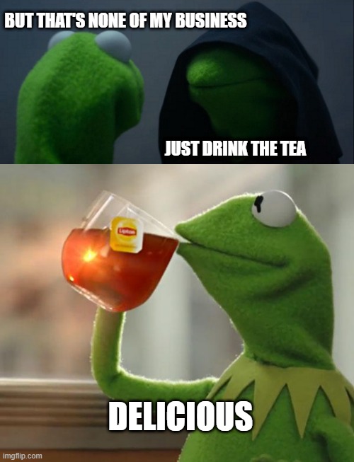 The Long Dark Tea Time of the Soul | BUT THAT'S NONE OF MY BUSINESS; JUST DRINK THE TEA; DELICIOUS | image tagged in memes,but that's none of my business,evil kermit | made w/ Imgflip meme maker