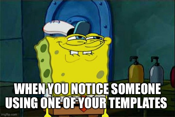 Better than an upvote lol jk | WHEN YOU NOTICE SOMEONE USING ONE OF YOUR TEMPLATES | image tagged in memes,don't you squidward | made w/ Imgflip meme maker