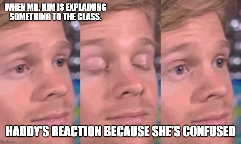 My teacher trying to explain | WHEN MR. KIM IS EXPLAINING SOMETHING TO THE CLASS. HADDY'S REACTION BECAUSE SHE'S CONFUSED | image tagged in funny | made w/ Imgflip meme maker