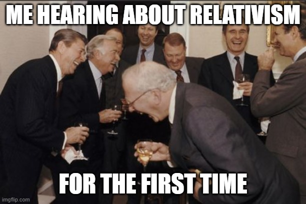 Laughing Men In Suits | ME HEARING ABOUT RELATIVISM; FOR THE FIRST TIME | image tagged in memes,laughing men in suits | made w/ Imgflip meme maker