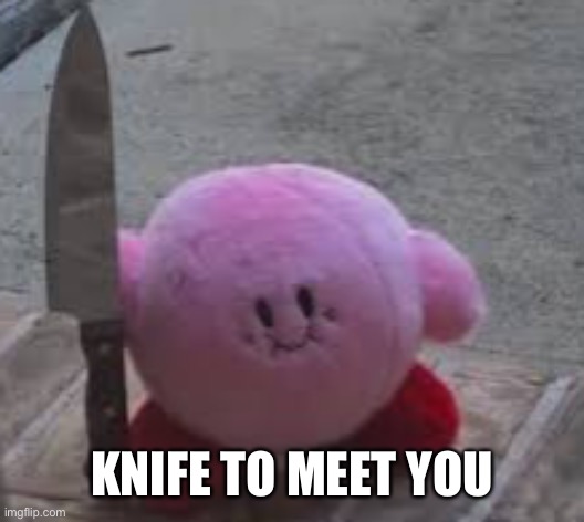 Knock knock??   Who’s there??   Knife.  Knife who?? | KNIFE TO MEET YOU | image tagged in memes,funny,kirby,knife,begone thot,puns | made w/ Imgflip meme maker