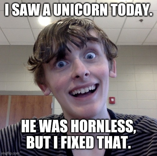 Crazy Ass Kid (Unicorns) | I SAW A UNICORN TODAY. HE WAS HORNLESS, BUT I FIXED THAT. | image tagged in crazy ass kid,funny,memes,insane,creepy | made w/ Imgflip meme maker