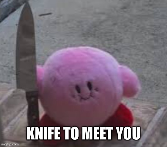 Knock knock... who’s there??   Knife.  Knife who?? | KNIFE TO MEET YOU | image tagged in memes,funny,begone thot,knife,kirby,puns | made w/ Imgflip meme maker