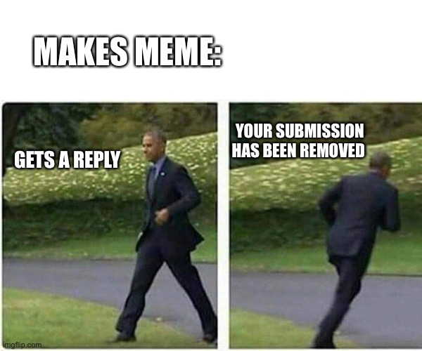 I’m trying okay :/ | MAKES MEME:; YOUR SUBMISSION HAS BEEN REMOVED; GETS A REPLY | image tagged in barack obama running,reddit | made w/ Imgflip meme maker