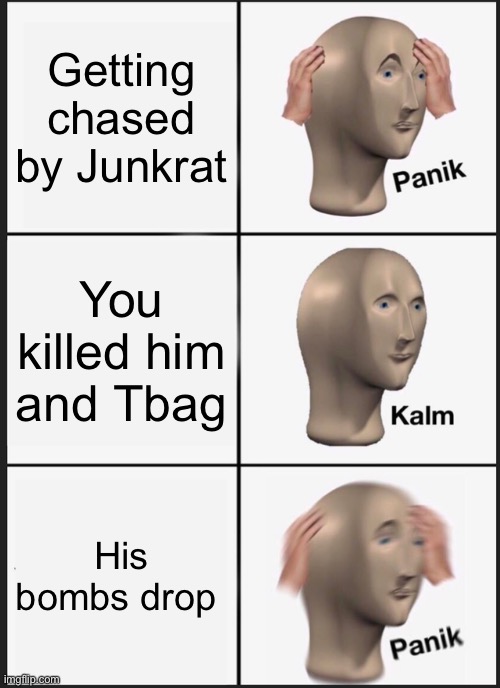 Perhaps | Getting chased by Junkrat; You killed him and Tbag; His bombs drop | image tagged in memes,panik kalm panik,overwatch | made w/ Imgflip meme maker