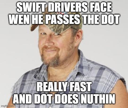 Larry The Cable Guy | SWIFT DRIVERS FACE WEN HE PASSES THE DOT; REALLY FAST AND DOT DOES NUTHIN | image tagged in memes,larry the cable guy | made w/ Imgflip meme maker