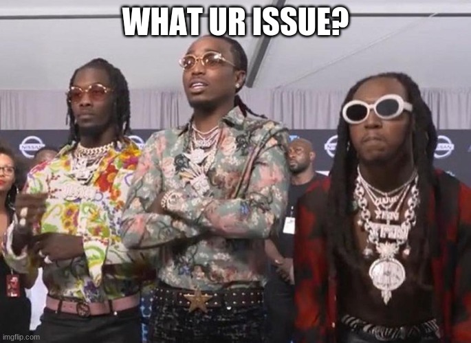 Migos Beef | WHAT UR ISSUE? | image tagged in migos beef | made w/ Imgflip meme maker