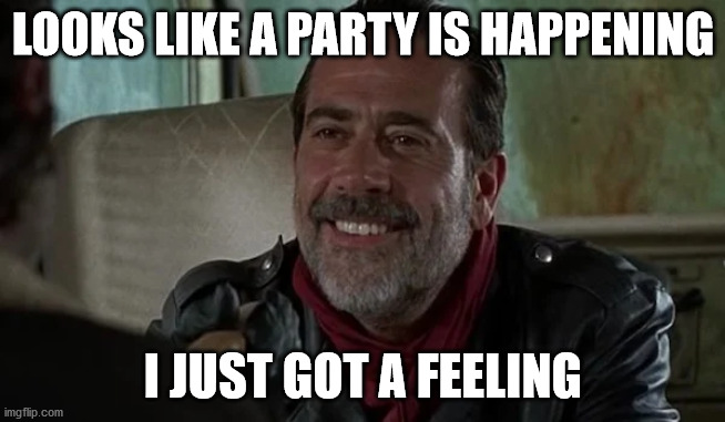 Negan | LOOKS LIKE A PARTY IS HAPPENING; I JUST GOT A FEELING | image tagged in funny memes | made w/ Imgflip meme maker