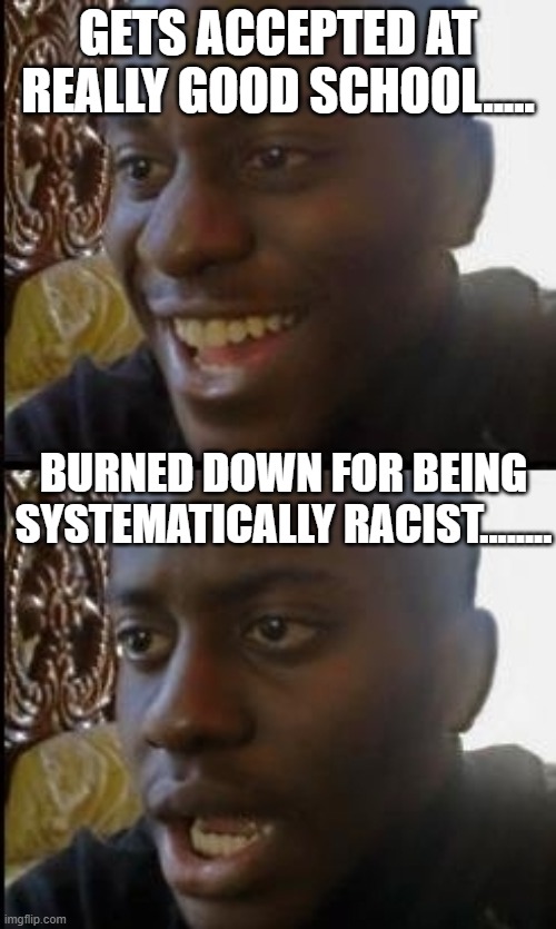 oh oh be careful what chess piece you are using you may be the PAWN. | GETS ACCEPTED AT REALLY GOOD SCHOOL..... BURNED DOWN FOR BEING SYSTEMATICALLY RACIST........ | image tagged in disappointed black guy | made w/ Imgflip meme maker