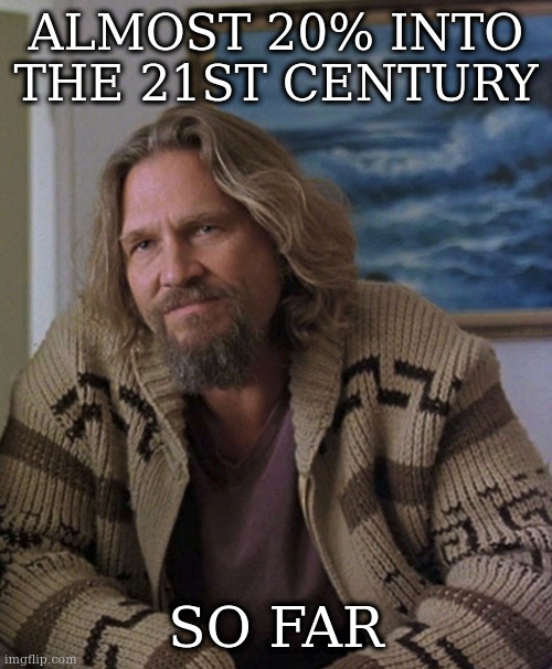 opinion | ALMOST 20% INTO THE 21ST CENTURY; SO FAR | image tagged in opinion | made w/ Imgflip meme maker