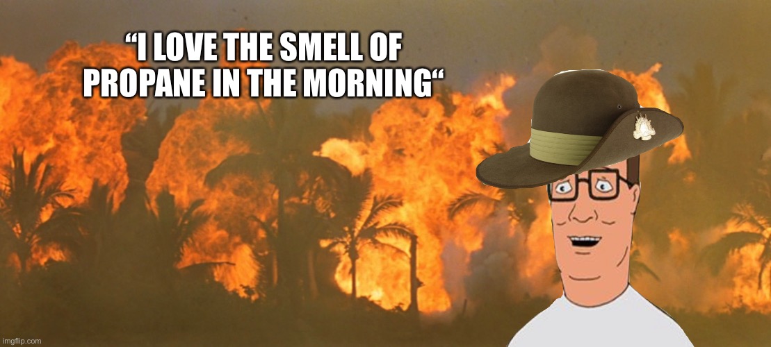 Apocalypse hill | “I LOVE THE SMELL OF PROPANE IN THE MORNING“ | image tagged in hank hill,apocalypse now | made w/ Imgflip meme maker