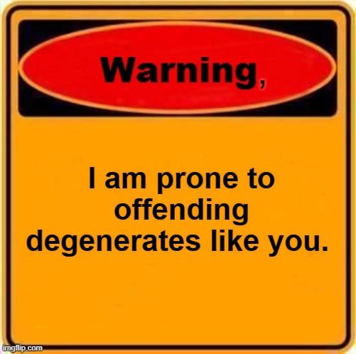Warning Sign | , I am prone to offending degenerates like you. | image tagged in memes,warning sign | made w/ Imgflip meme maker