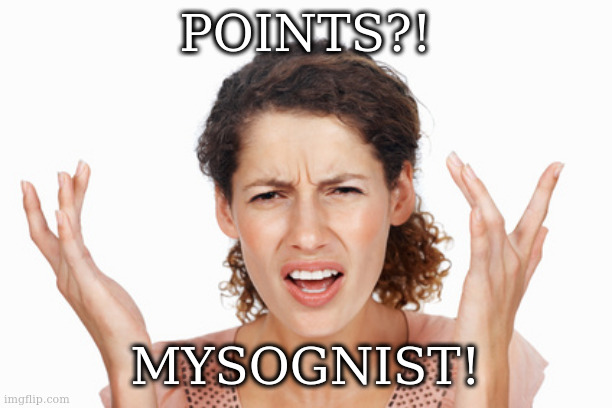 yes thats what she said | POINTS?! MYSOGNIST! | image tagged in indignant | made w/ Imgflip meme maker