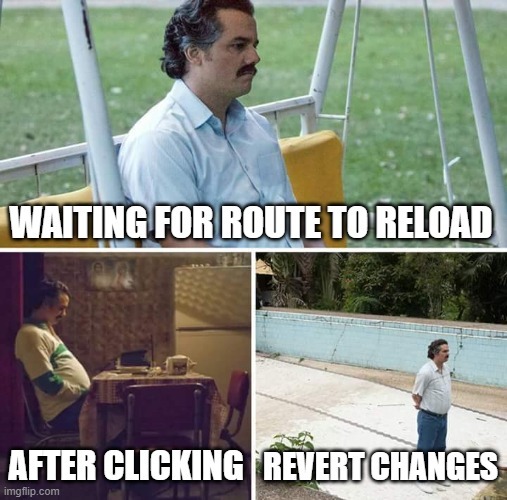 Sad Pablo Escobar Meme | WAITING FOR ROUTE TO RELOAD; AFTER CLICKING; REVERT CHANGES | image tagged in memes,sad pablo escobar | made w/ Imgflip meme maker