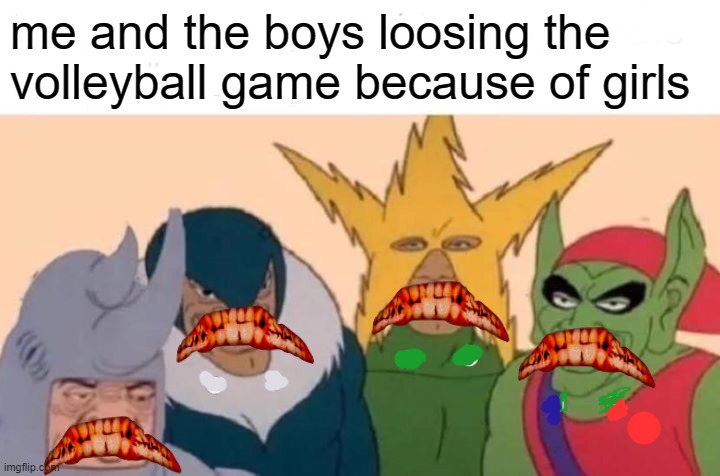 me and the boys loosing volleyball | me and the boys loosing the volleyball game because of girls | image tagged in memes,me and the boys | made w/ Imgflip meme maker