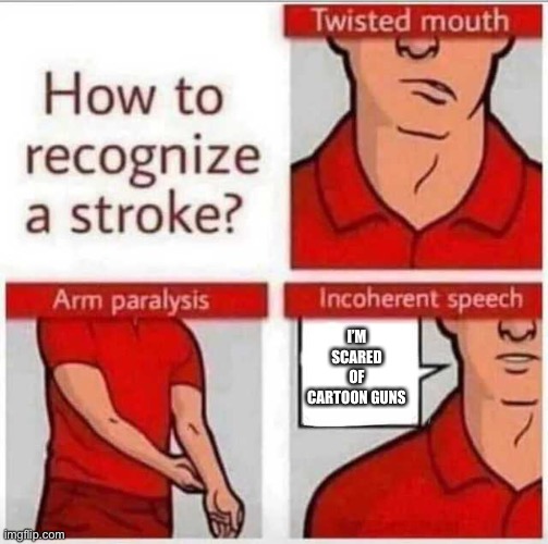 How to recognize a stroke | I’M SCARED OF CARTOON GUNS | image tagged in how to recognize a stroke | made w/ Imgflip meme maker