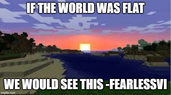 IF THE WORLD WAS FLAT WE WOULD SEE THIS -FEARLESSVI | made w/ Imgflip meme maker