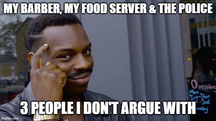 Roll Safe Think About It | MY BARBER, MY FOOD SERVER & THE POLICE; 3 PEOPLE I DON'T ARGUE WITH | image tagged in memes,roll safe think about it | made w/ Imgflip meme maker
