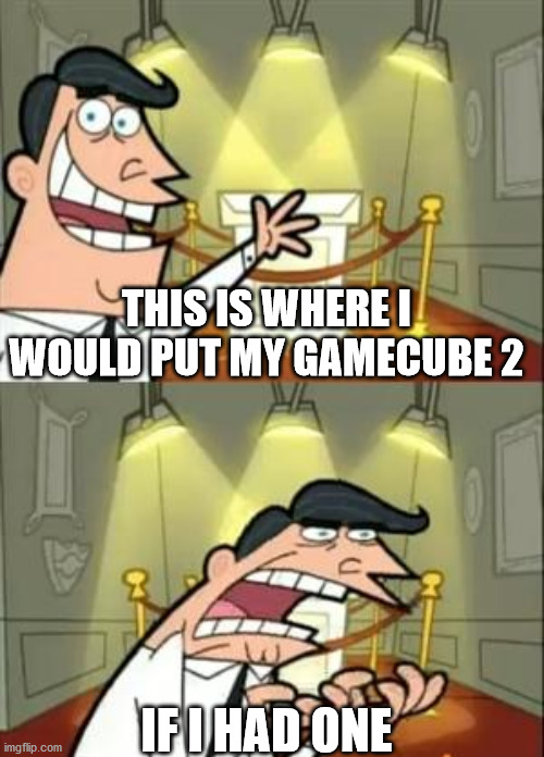 This Is Where I'd Put My Trophy If I Had One | THIS IS WHERE I WOULD PUT MY GAMECUBE 2; IF I HAD ONE | image tagged in memes,this is where i'd put my trophy if i had one | made w/ Imgflip meme maker