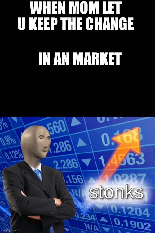 Kkk | WHEN MOM LET U KEEP THE CHANGE; IN AN MARKET | image tagged in stonks | made w/ Imgflip meme maker