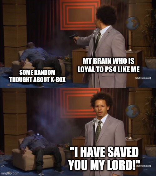 My brain vs X-Box | MY BRAIN WHO IS LOYAL TO PS4 LIKE ME; SOME RANDOM THOUGHT ABOUT X-BOX; "I HAVE SAVED YOU MY LORD!" | image tagged in memes,who killed hannibal | made w/ Imgflip meme maker