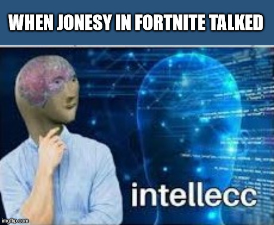 intellecc | WHEN JONESY IN FORTNITE TALKED | image tagged in intellecc | made w/ Imgflip meme maker