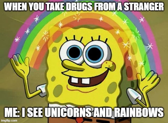 Imagination Spongebob Meme | WHEN YOU TAKE DRUGS FROM A STRANGER; ME: I SEE UNICORNS AND RAINBOWS | image tagged in memes,imagination spongebob | made w/ Imgflip meme maker