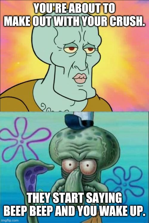 That one dream with your crush | YOU'RE ABOUT TO MAKE OUT WITH YOUR CRUSH. THEY START SAYING BEEP BEEP AND YOU WAKE UP. | image tagged in memes,squidward | made w/ Imgflip meme maker