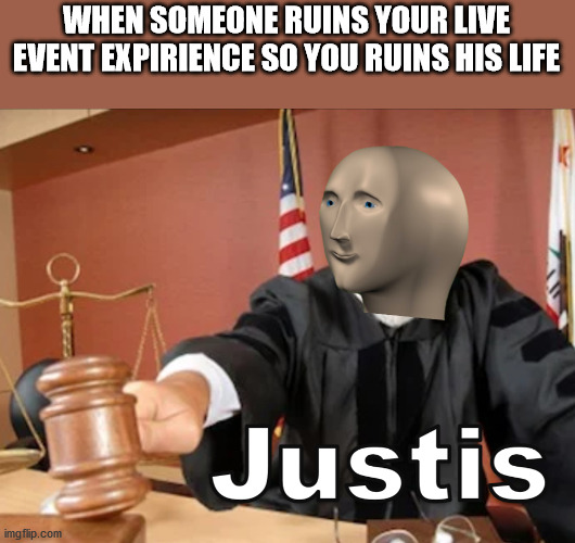 Meme man Justis | WHEN SOMEONE RUINS YOUR LIVE EVENT EXPIRIENCE SO YOU RUINS HIS LIFE | image tagged in meme man justis | made w/ Imgflip meme maker