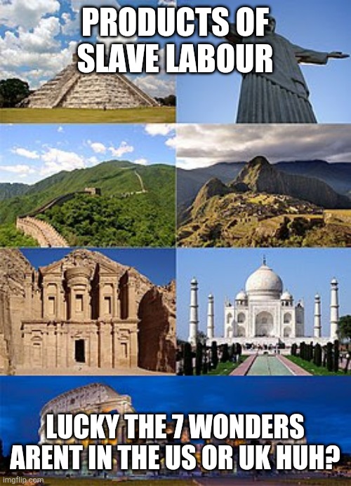 Slavery hypocrisy | PRODUCTS OF SLAVE LABOUR; LUCKY THE 7 WONDERS ARENT IN THE US OR UK HUH? | image tagged in slavery,confederate statues,statues,cultural marxism,riots | made w/ Imgflip meme maker