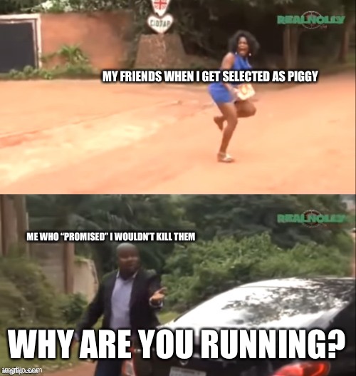 I can’t be the only one who this happens to | MY FRIENDS WHEN I GET SELECTED AS PIGGY; ME WHO “PROMISED” I WOULDN’T KILL THEM; WHY ARE YOU RUNNING? | image tagged in why are you running | made w/ Imgflip meme maker