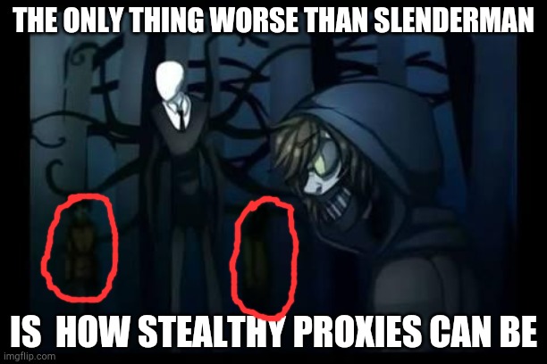 slenderman and the proxies | THE ONLY THING WORSE THAN SLENDERMAN; IS  HOW STEALTHY PROXIES CAN BE | image tagged in slenderman and the proxies | made w/ Imgflip meme maker