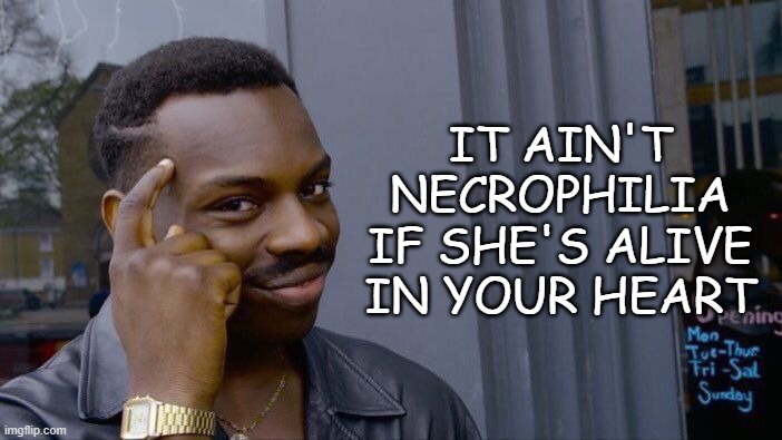 Roll Safe Think About It | IT AIN'T NECROPHILIA IF SHE'S ALIVE IN YOUR HEART | image tagged in memes,roll safe think about it | made w/ Imgflip meme maker