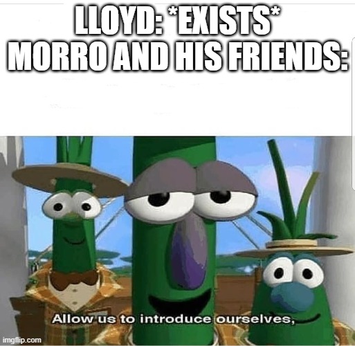 ninjago m/eme | LLOYD: *EXISTS*
MORRO AND HIS FRIENDS: | image tagged in allow us to introduce ourselves | made w/ Imgflip meme maker