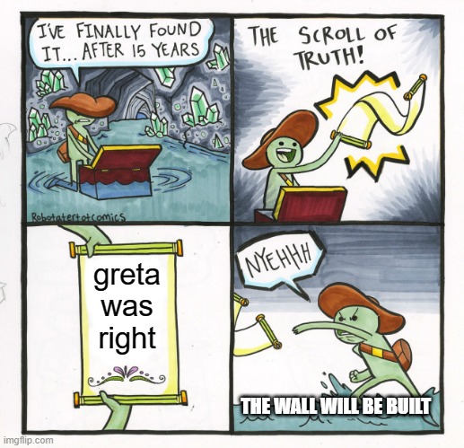 The Scroll Of Truth Meme | greta was right; THE WALL WILL BE BUILT | image tagged in memes,the scroll of truth | made w/ Imgflip meme maker