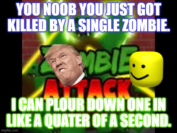 Zombie_attack_ROBLOX_MEME | YOU NOOB YOU JUST GOT KILLED BY A SINGLE ZOMBIE. I CAN PLOUR DOWN ONE IN LIKE A QUATER OF A SECOND. | image tagged in zombie_attack_roblox_meme | made w/ Imgflip meme maker