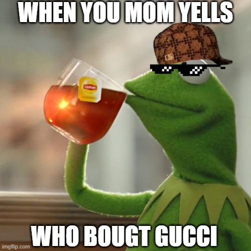 But That's None Of My Business Meme | WHEN YOU MOM YELLS; WHO BOUGT GUCCI | image tagged in memes,but that's none of my business,kermit the frog | made w/ Imgflip meme maker