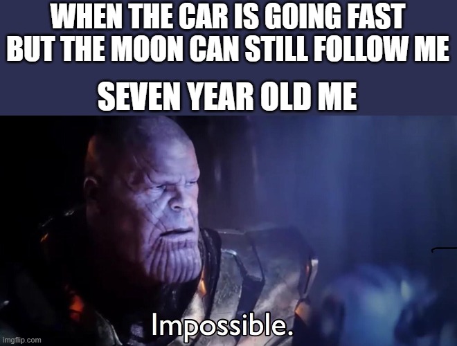 still amazed lol | WHEN THE CAR IS GOING FAST BUT THE MOON CAN STILL FOLLOW ME; SEVEN YEAR OLD ME | image tagged in thanos impossible,impossible,memes | made w/ Imgflip meme maker