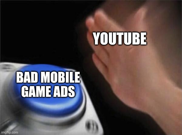 Let mobile games die. | YOUTUBE; BAD MOBILE GAME ADS | image tagged in memes,blank nut button | made w/ Imgflip meme maker