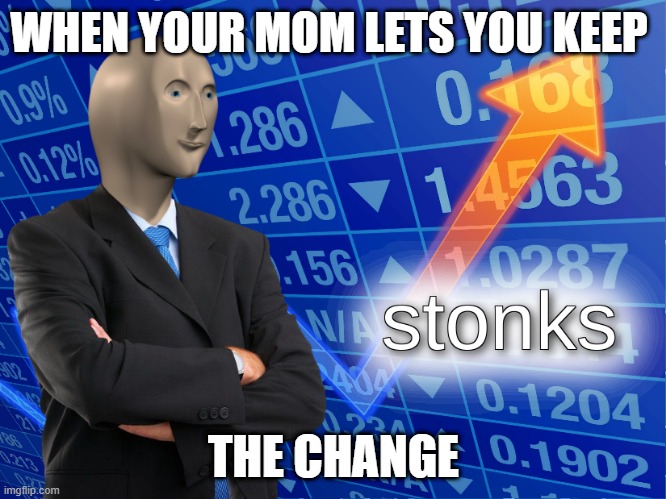 stonks | WHEN YOUR MOM LETS YOU KEEP; THE CHANGE | image tagged in stonks | made w/ Imgflip meme maker