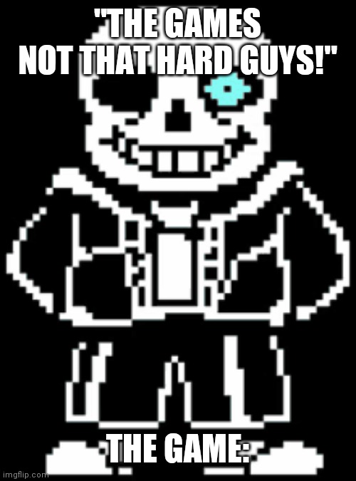 Sans | "THE GAMES NOT THAT HARD GUYS!"; THE GAME: | image tagged in sans undertale | made w/ Imgflip meme maker