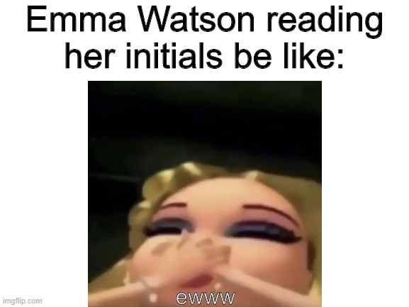 Emma Watson reading her initials be like:; ewww | made w/ Imgflip meme maker