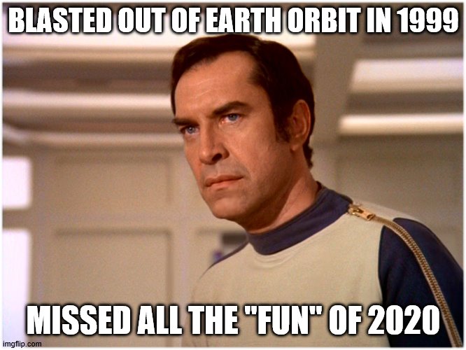 Space 1999 | BLASTED OUT OF EARTH ORBIT IN 1999; MISSED ALL THE "FUN" OF 2020 | image tagged in space 1999 | made w/ Imgflip meme maker