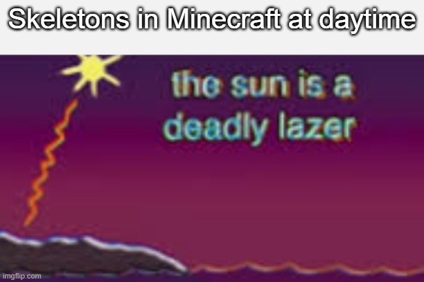 The sun is a deadly lazer | Skeletons in Minecraft at daytime | image tagged in the sun is a deadly lazer | made w/ Imgflip meme maker