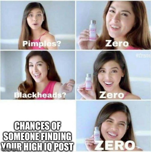Pimples? Zero | CHANCES OF SOMEONE FINDING YOUR HIGH IQ POST | image tagged in pimples zero | made w/ Imgflip meme maker