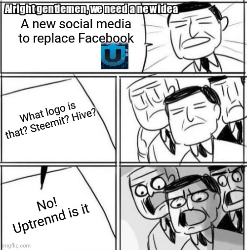 Alright Gentlemen We Need A New Idea | A new social media to replace Facebook; What logo is that? Steemit? Hive? No! Uptrennd is it | image tagged in memes,alright gentlemen we need a new idea | made w/ Imgflip meme maker