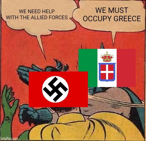 Batman Slapping Robin Meme | WE NEED HELP WITH THE ALLIED FORCES; WE MUST OCCUPY GREECE | image tagged in memes,batman slapping robin | made w/ Imgflip meme maker
