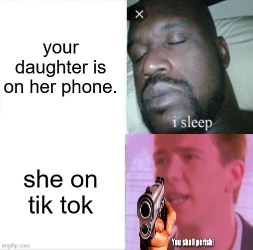 Sleeping Shaq Meme | your daughter is on her phone. she on tik tok | image tagged in memes,sleeping shaq | made w/ Imgflip meme maker