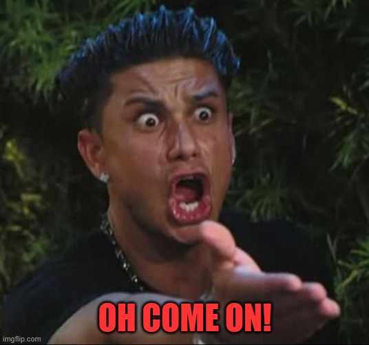 DJ Pauly D Meme | OH COME ON! | image tagged in memes,dj pauly d | made w/ Imgflip meme maker